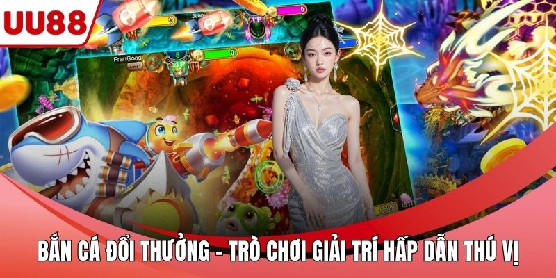 Bắn Cá Đổi Thưởng - Trò Chơi Giải Trí Hấp Dẫn Thú Vị