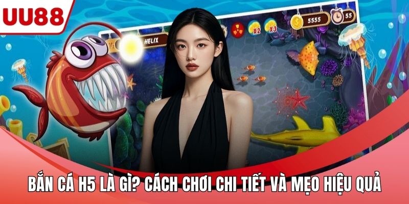 Bắn Cá H5 Là Gì? Cách Chơi Chi Tiết Và Mẹo Hiệu Quả