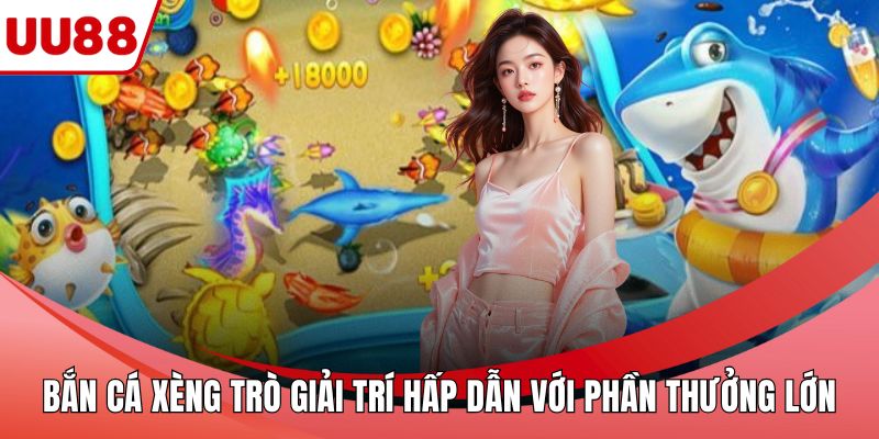 Bắn Cá Xèng Trò Giải Trí Hấp Dẫn Với Phần Thưởng Lớn