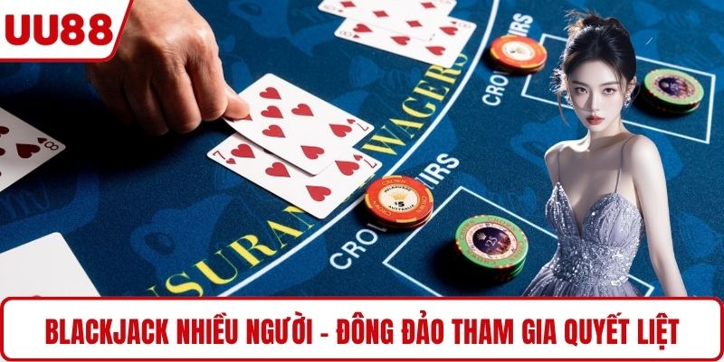 Blackjack nhiều người - Đông đảo tham gia quyết liệt