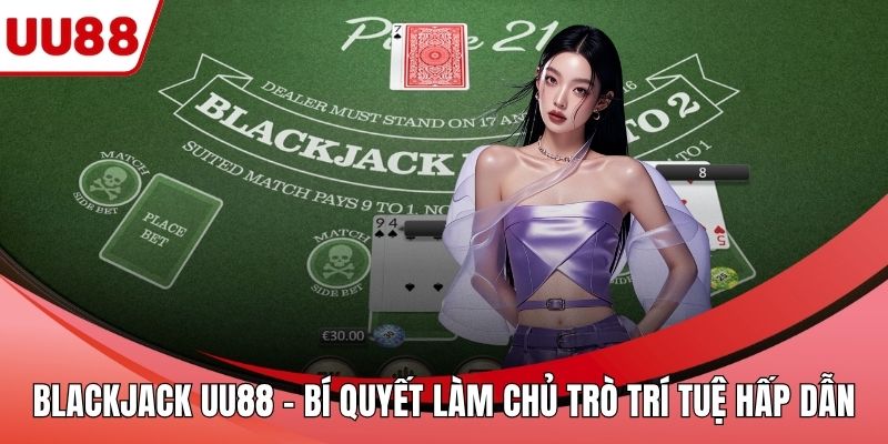 Blackjack UU88 – Bí Quyết Làm Chủ Trò Trí Tuệ Hấp Dẫn