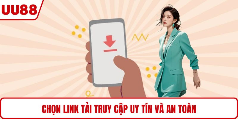 Chọn link tải truy cập uy tín và an toàn