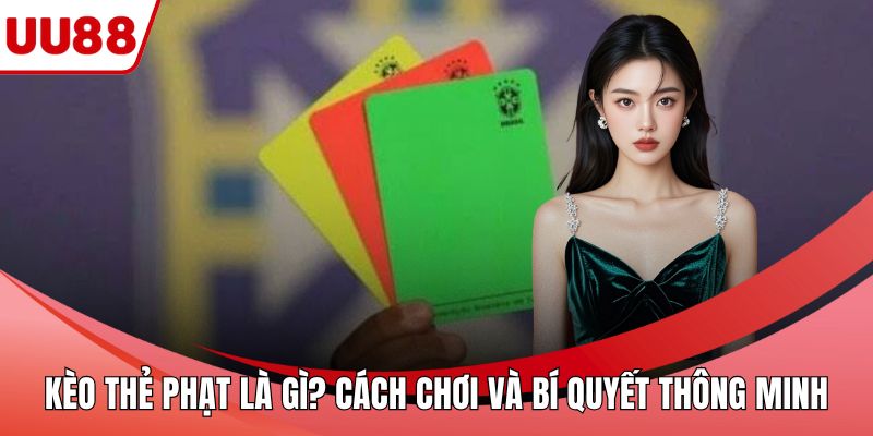 Kèo Thẻ Phạt Là Gì? Cách Chơi Và Bí Quyết Thông Minh