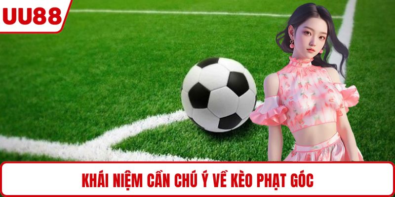 Khái niệm cần chú ý về kèo phạt góc