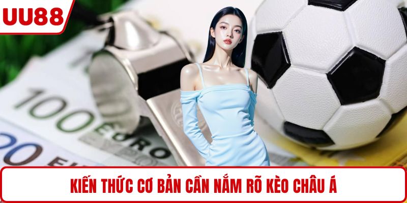 Kiến thức cơ bản cần nắm rõ kèo châu Á