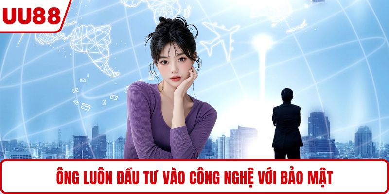 Ông luôn đầu tư vào công nghệ với bảo mật