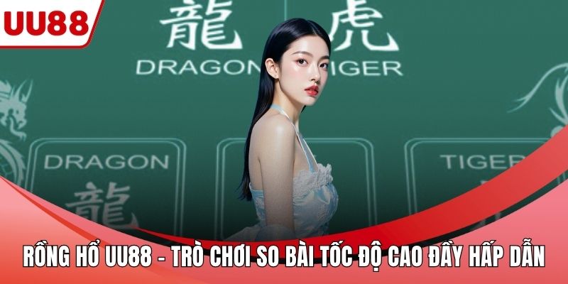 Rồng Hổ UU88 – Trò Chơi So Bài Tốc Độ Cao Đầy Hấp Dẫn