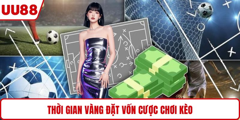 Thời gian vàng đặt vốn cược chơi kèo